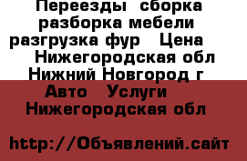 Переезды, сборка/разборка мебели, разгрузка фур › Цена ­ 200 - Нижегородская обл., Нижний Новгород г. Авто » Услуги   . Нижегородская обл.